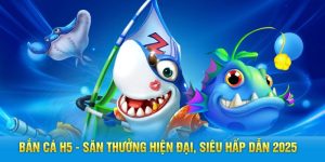 Bắn Cá H5 - Săn Thưởng Hiện Đại, Siêu Hấp Dẫn 2025
