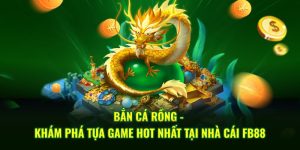 Bắn Cá Rồng - Khám Phá Tựa Game Hot Nhất Tại Nhà Cái FB88