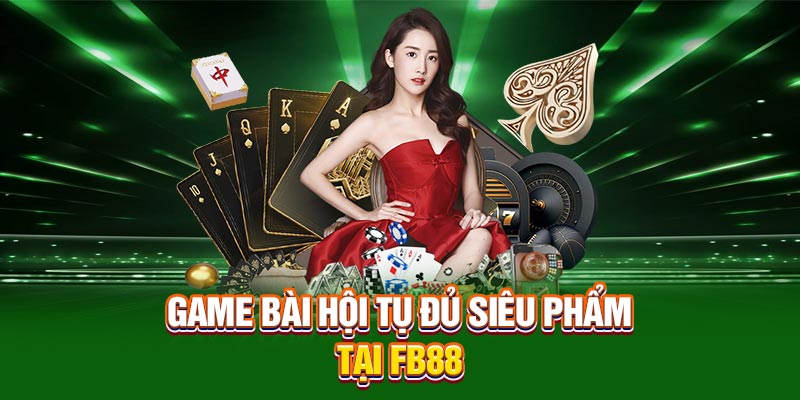 Game bài hội tụ đủ siêu phẩm tại FB88