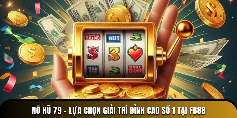 Nổ Hũ 79 - Lựa Chọn Giải Trí Đỉnh Cao Số 1 Tại FB88