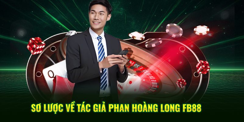Sơ lược về tác giả Phan Hoàng Long FB88